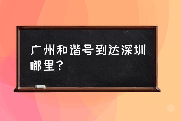 广深和谐号有几个站 广州和谐号到达深圳哪里？