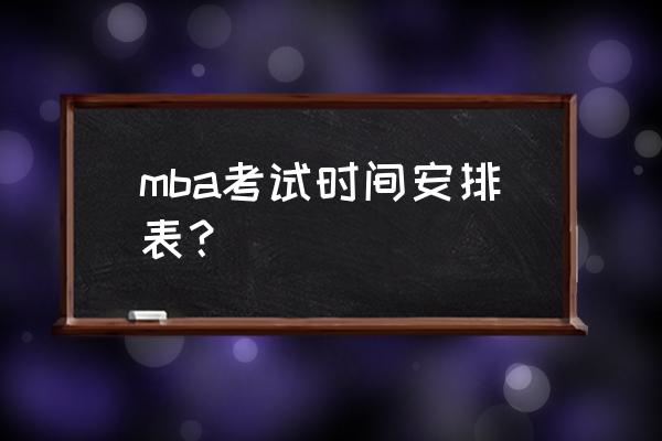 mba每年什么时候考 mba考试时间安排表？