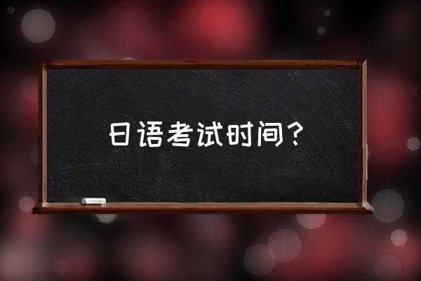 日语能力考试时间2020 日语考试时间？
