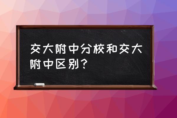 上海交大附中有几个校区 交大附中分校和交大附中区别？
