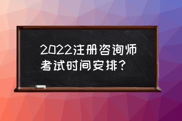 云南注册咨询工程师考试 2022注册咨询师考试时间安排？