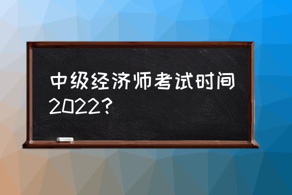 中级经济师考试时间2022 中级经济师考试时间2022？