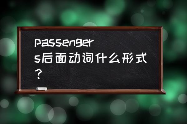 乘客英文复数 passengers后面动词什么形式？