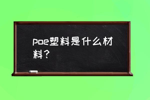 塑料poe是什么材料 poe塑料是什么材料？