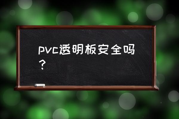 pvc透明塑料板 pvc透明板安全吗？