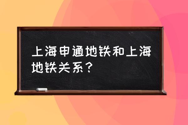 申通地铁和上海地铁一样吗 上海申通地铁和上海地铁关系？
