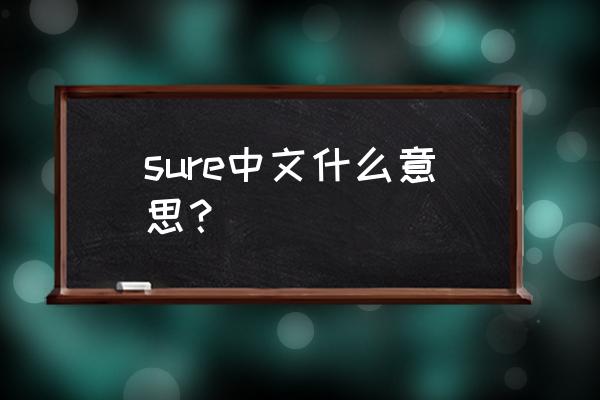 sure中文是什么意思 sure中文什么意思？