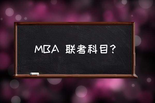 mba联考科目都有哪些 MBA 联考科目？