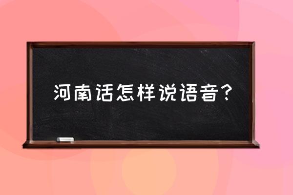 河南话怎么发音 河南话怎样说语音？