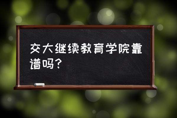 上海远程教育继续教育 交大继续教育学院靠谱吗？