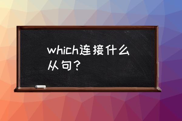 which从句类型 which连接什么从句？