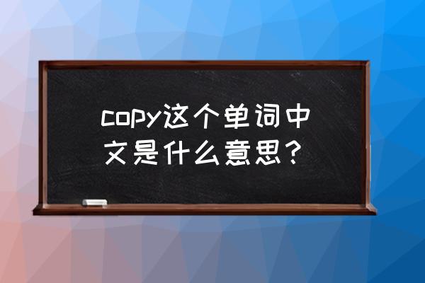 copy是什么意思中文及读音 copy这个单词中文是什么意思？