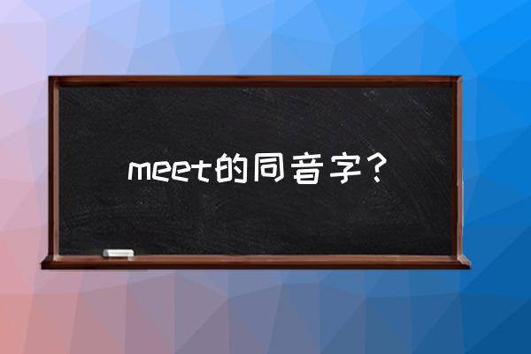 meet的同音字是什么 meet的同音字？