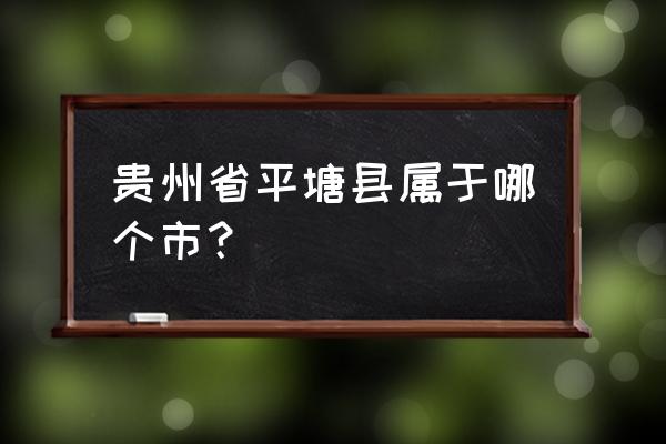 贵州平塘县属于哪个市 贵州省平塘县属于哪个市？