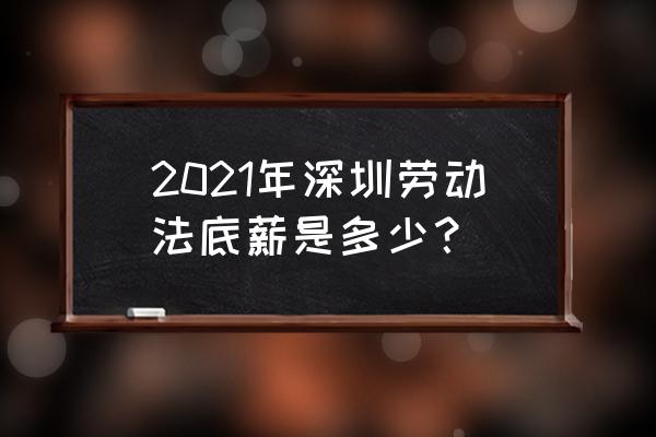 现在深圳最低工资标准 2021年深圳劳动法底薪是多少？