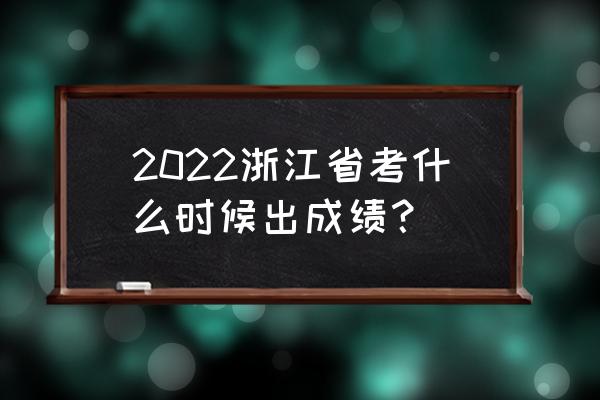 浙江省省考成绩查询 2022浙江省考什么时候出成绩？