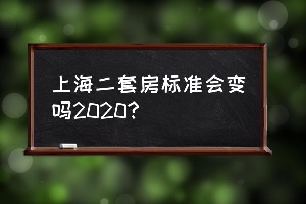 2020二套房新规 上海二套房标准会变吗2020？
