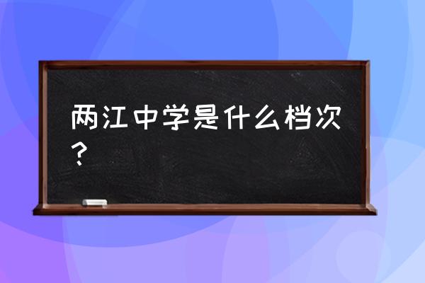 重庆两江中学排第几 两江中学是什么档次？