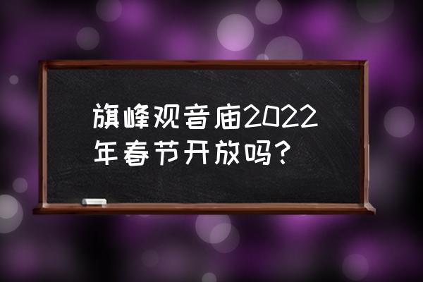 东莞旗峰公园开放吗 旗峰观音庙2022年春节开放吗？
