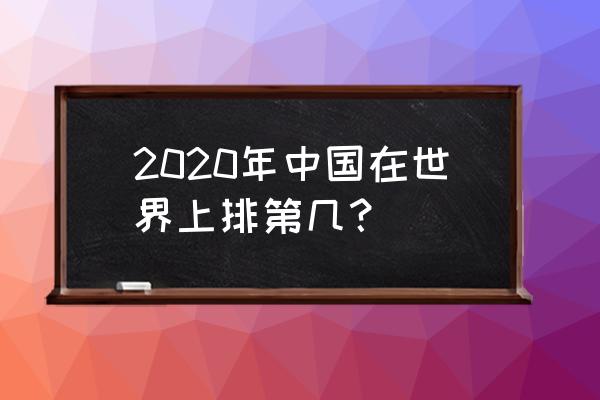 中国世界排名第几 2020年中国在世界上排第几？