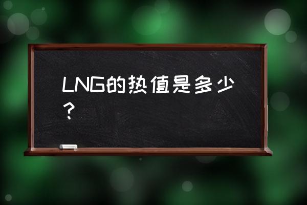lng液化天然气热值 LNG的热值是多少？