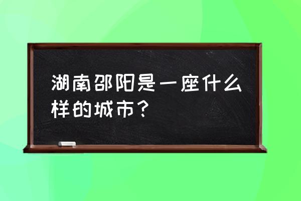 邵阳为什么是全国第一 湖南邵阳是一座什么样的城市？