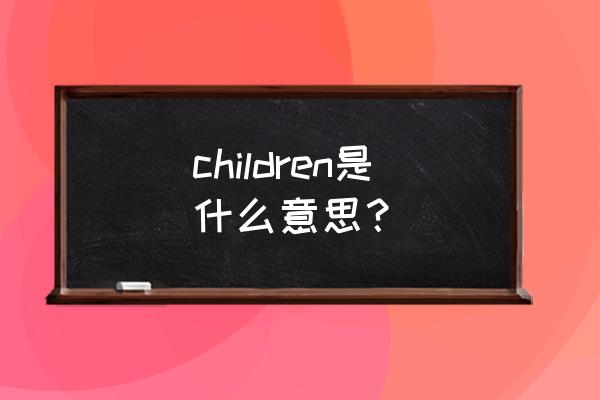 children的意思 children是什么意思？