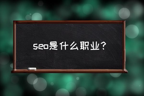 seo是什么职业 seo是什么职业？