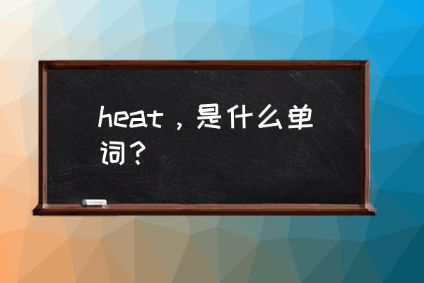 heat表示什么 heat，是什么单词？