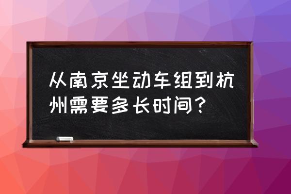 南京南到杭州高铁时刻表 从南京坐动车组到杭州需要多长时间？