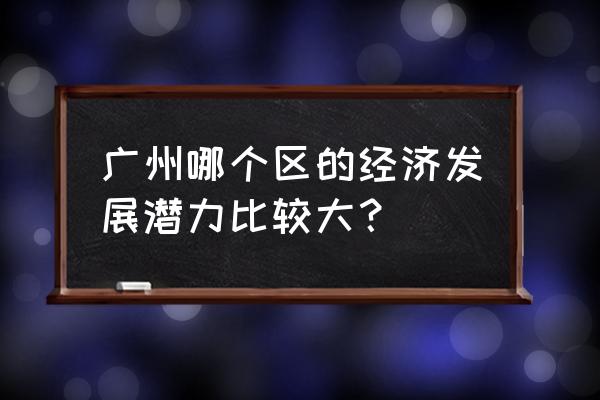 广州教育城地址 广州哪个区的经济发展潜力比较大？