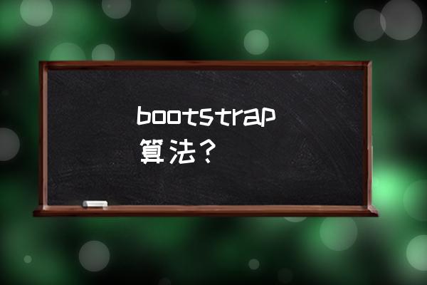 bootstrap法 bootstrap算法？