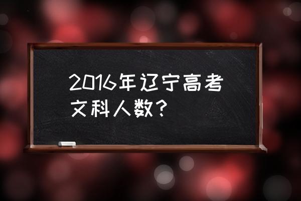 辽宁招生考试杂志 2016年辽宁高考文科人数？
