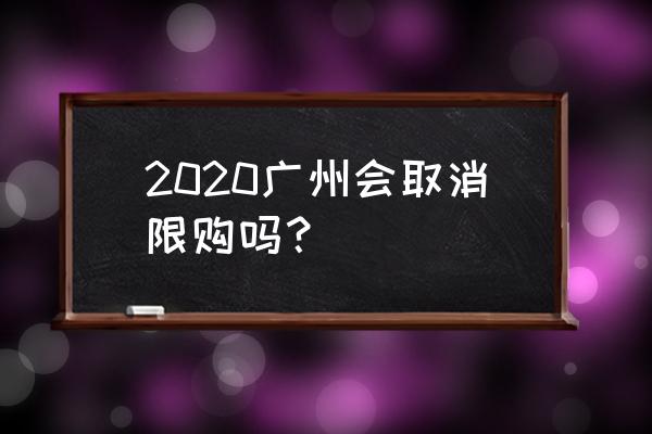 广州取消限购 2020广州会取消限购吗？