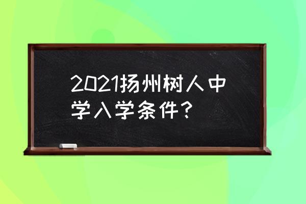 上扬州树人中学的条件 2021扬州树人中学入学条件？