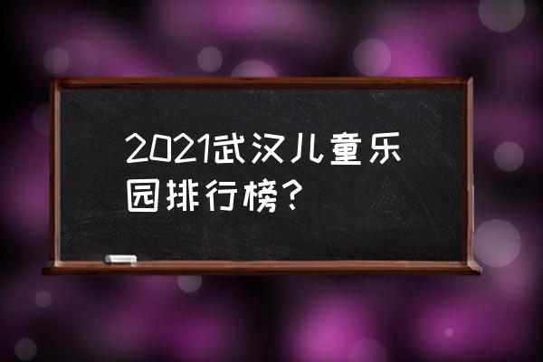 麦鲁小城2021 2021武汉儿童乐园排行榜？