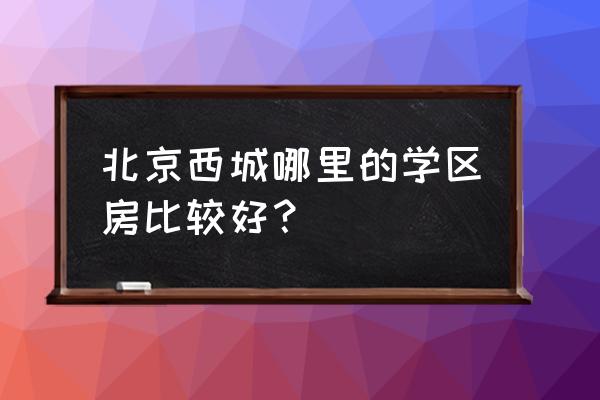 陶然亭小学排名 北京西城哪里的学区房比较好？