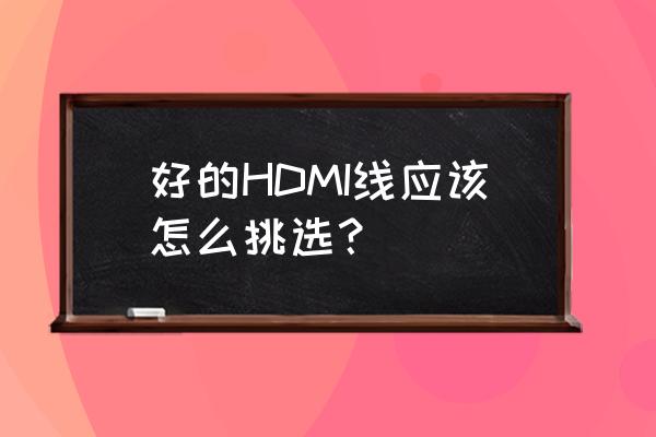 买hdmi线注意事项 好的HDMI线应该怎么挑选？
