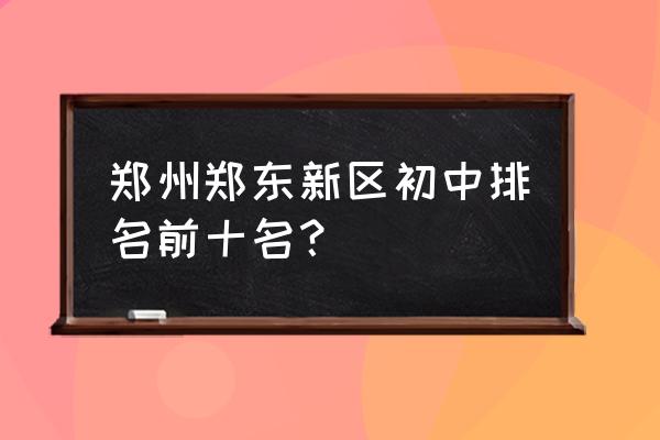 郑州市第四十七中学排名 郑州郑东新区初中排名前十名？