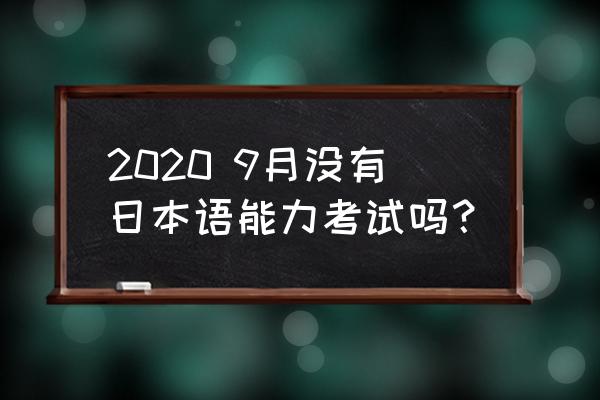 2020日本语能力考试 2020 9月没有日本语能力考试吗？
