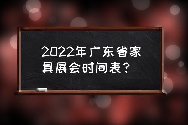 广州家具展地址 2022年广东省家具展会时间表？