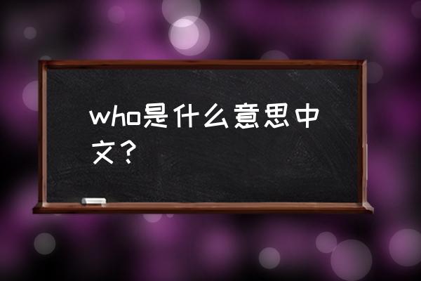 who什么意思中文名字 who是什么意思中文？