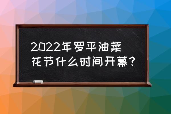 罗平油菜花花期 2022年罗平油菜花节什么时间开幕？