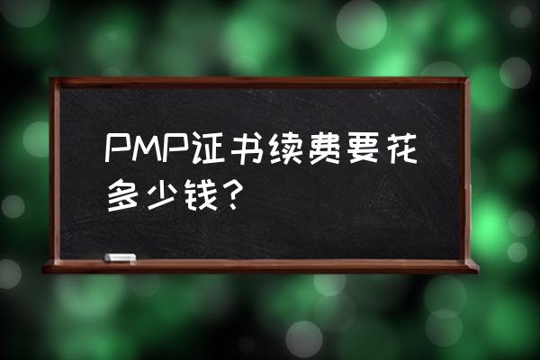 pmp每年续费多少钱 PMP证书续费要花多少钱？