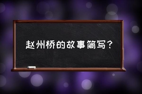 赵州桥传说缩写 赵州桥的故事简写？