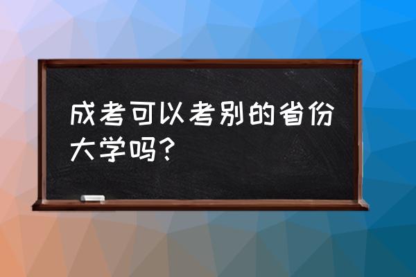 北京成考外省的可以吗 成考可以考别的省份大学吗？