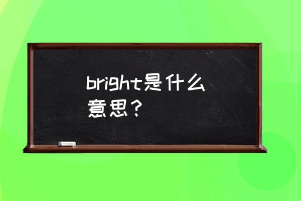 bright是什么意思啊了 bright是什么意思？