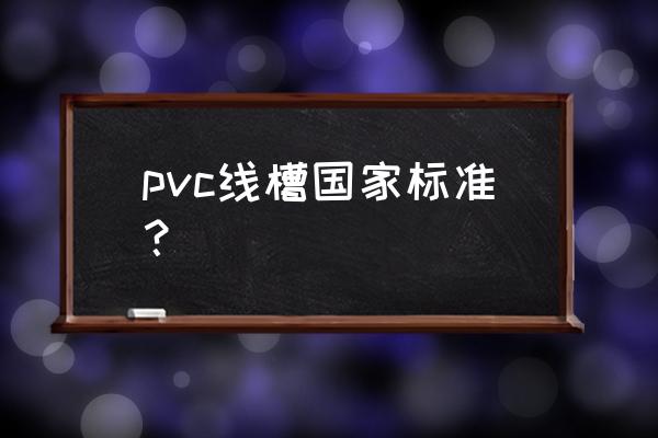 pvc线槽标准 pvc线槽国家标准？