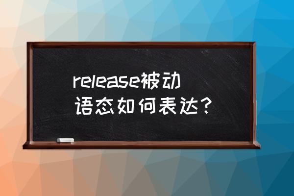 release的用法 release被动语态如何表达？