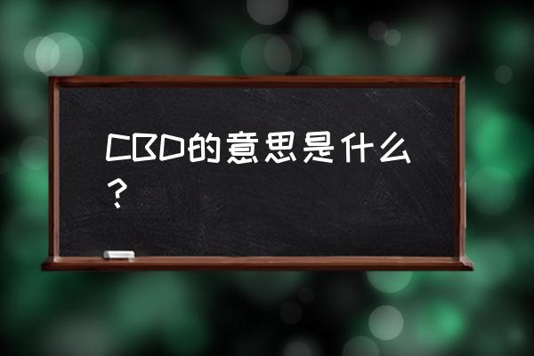 cbd是什么意思的缩写 CBD的意思是什么？
